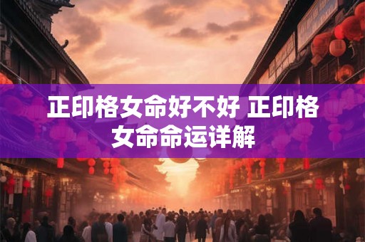 正印格女命好不好 正印格女命命运详解