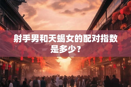 射手男和天蝎女的配对指数是多少？