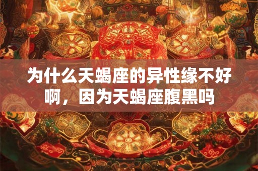 为什么天蝎座的异性缘不好啊，因为天蝎座腹黑吗