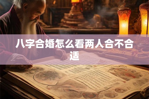 八字合婚怎么看两人合不合适