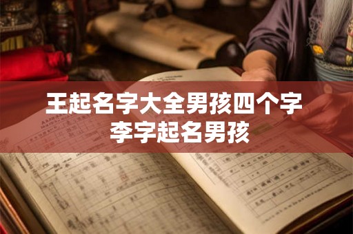 王起名字大全男孩四个字  李字起名男孩