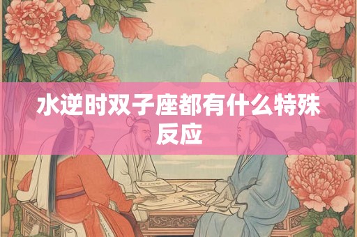 水逆时双子座都有什么特殊反应