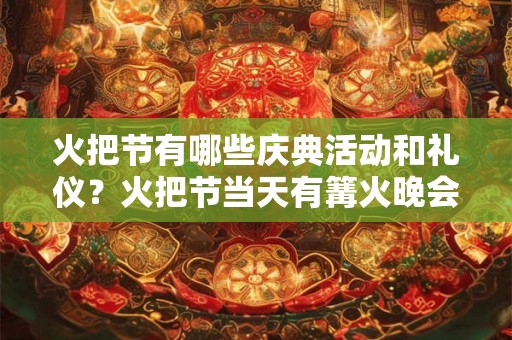 火把节有哪些庆典活动和礼仪？火把节当天有篝火晚会吗？