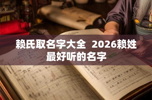 赖氏取名字大全  2026赖姓最好听的名字