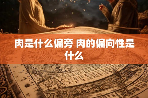 肉是什么偏旁 肉的偏向性是什么