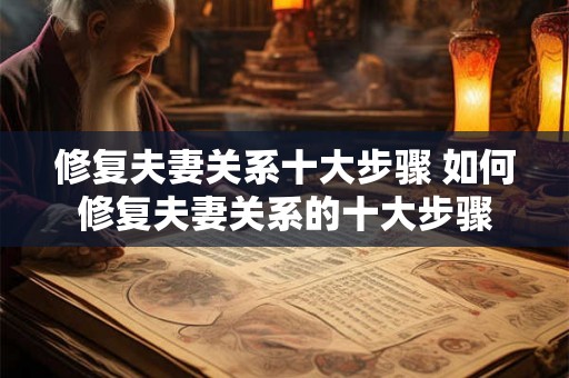 修复夫妻关系十大步骤 如何修复夫妻关系的十大步骤
