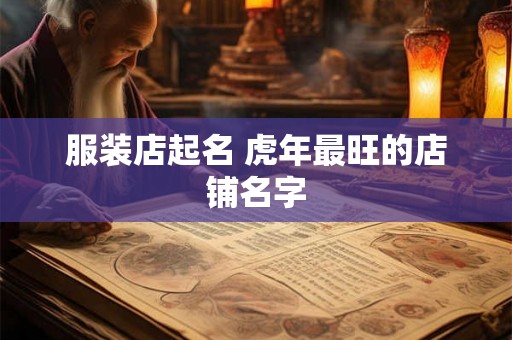 服装店起名 虎年最旺的店铺名字