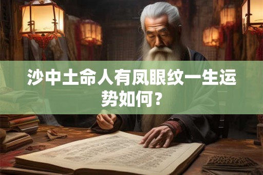 沙中土命人有凤眼纹一生运势如何? 沙中土命人有凤眼纹一生运势如何?