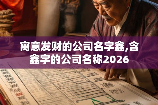 寓意发财的公司名字鑫,含鑫字的公司名称2026