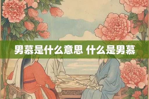 男慕是什么意思 什么是男慕