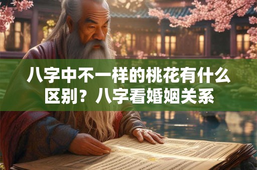 八字中不一样的桃花有什么区别？八字看婚姻关系