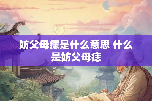 妨父母痣是什么意思 什么是妨父母痣