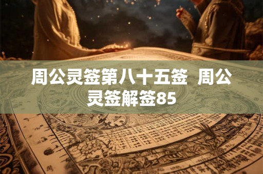 周公灵签第八十五签  周公灵签解签85