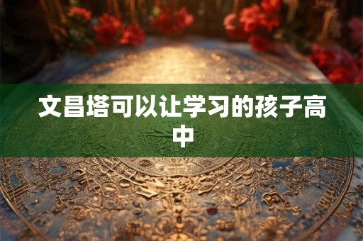 文昌塔可以让学习的孩子高中
