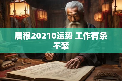 属猴20210运势 工作有条不紊