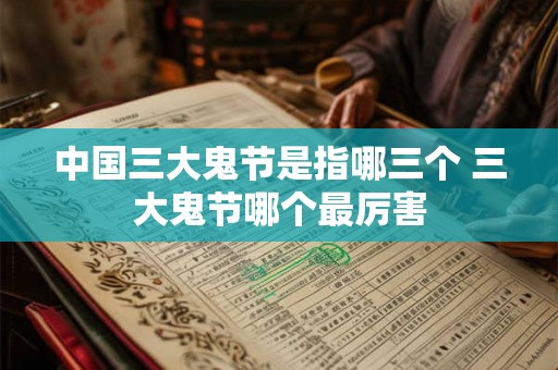 中国三大鬼节是指哪三个 三大鬼节哪个最厉害