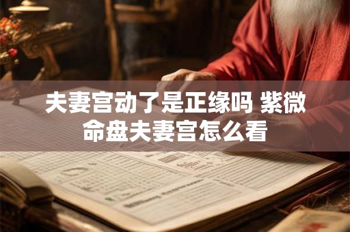 夫妻宫动了是正缘吗 紫微命盘夫妻宫怎么看