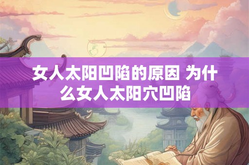 女人太阳凹陷的原因 为什么女人太阳穴凹陷