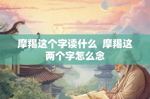 摩羯这个字读什么  摩羯这两个字怎么念
