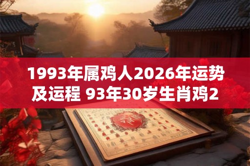 1993年属鸡人2026年运势及运程 93年30岁生肖鸡2026年每月运势