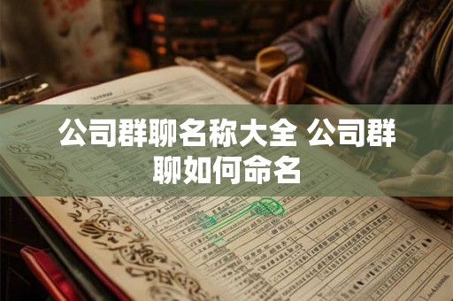公司群聊名称大全 公司群聊如何命名
