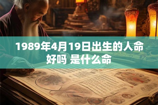 1989年4月19日出生的人命好吗 是什么命