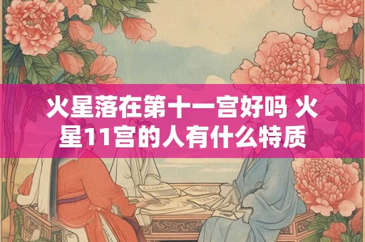 火星落在第十一宫好吗 火星11宫的人有什么特质