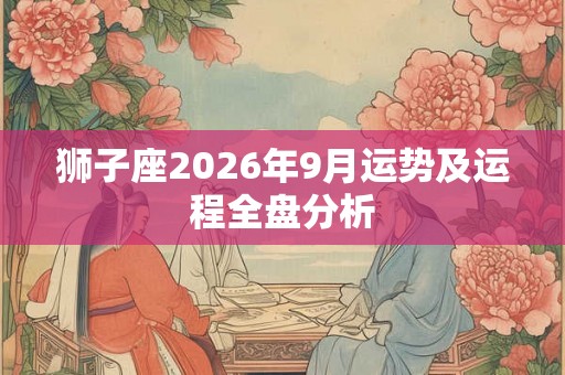 狮子座2026年9月运势及运程全盘分析