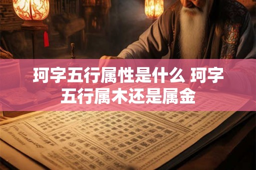 珂字五行属性是什么 珂字五行属木还是属金 珂字五行属性是什么 珂字五行属木还是属金