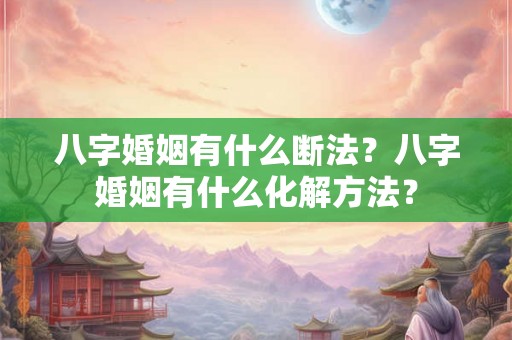 八字婚姻有什么断法？八字婚姻有什么化解方法？