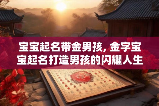 宝宝起名带金男孩, 金字宝宝起名打造男孩的闪耀人生