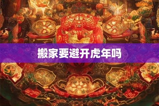 搬家要避开虎年吗