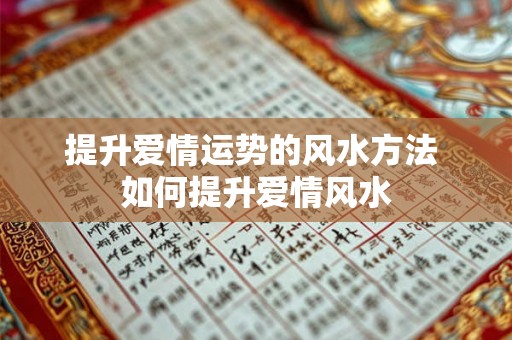 提升爱情运势的风水方法 如何提升爱情风水