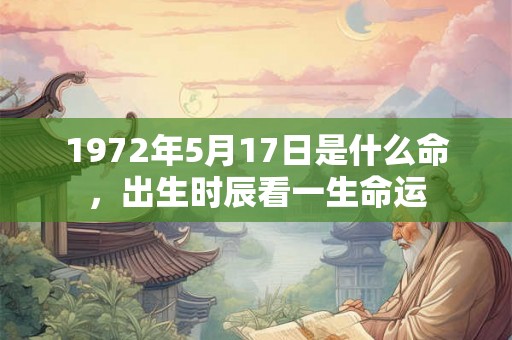 1972年5月17日是什么命，出生时辰看一生命运