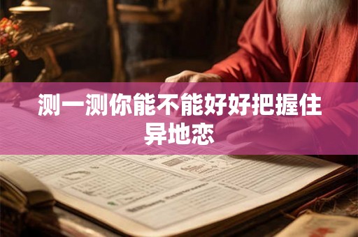 测一测你能不能好好把握住异地恋