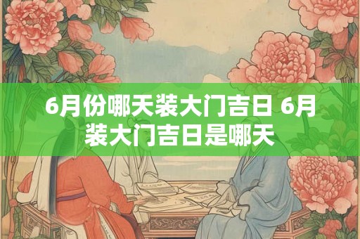 6月份哪天装大门吉日 6月装大门吉日是哪天