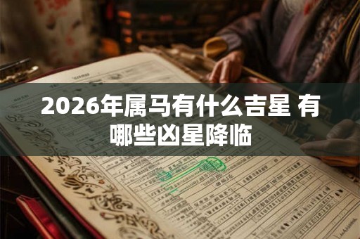 2026年属马有什么吉星 有哪些凶星降临