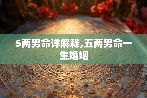 5两男命详解释,五两男命一生婚姻