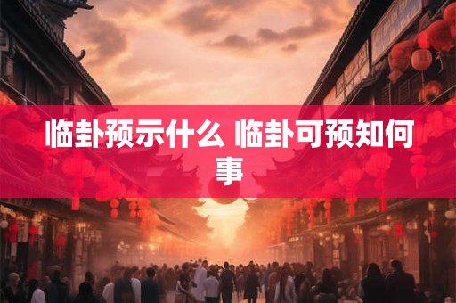临卦预示什么 临卦可预知何事