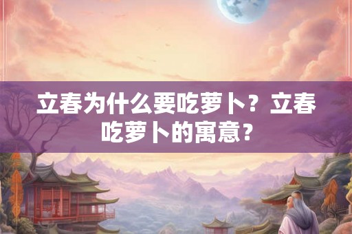 立春为什么要吃萝卜？立春吃萝卜的寓意？