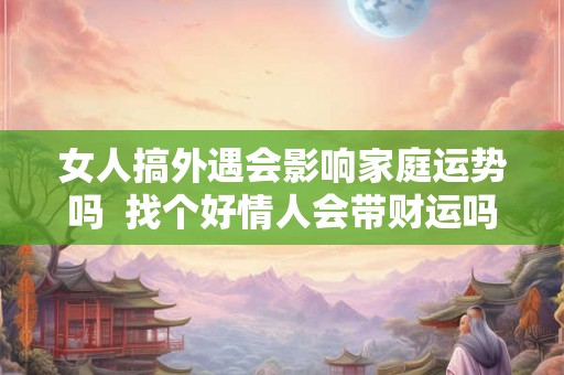 女人搞外遇会影响家庭运势吗  找个好情人会带财运吗