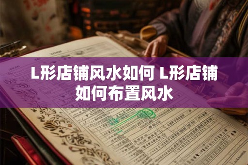 L形店铺风水如何 L形店铺如何布置风水