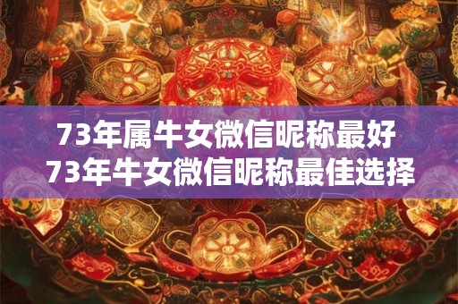 73年属牛女微信昵称最好 73年牛女微信昵称最佳选择