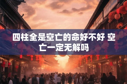 四柱全是空亡的命好不好 空亡一定无解吗