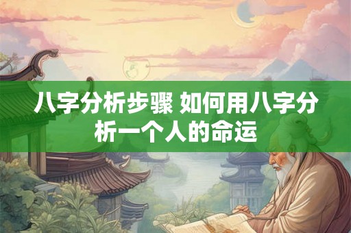 八字分析步骤 如何用八字分析一个人的命运 八字分析步骤 如何用八字分析一个人的命运