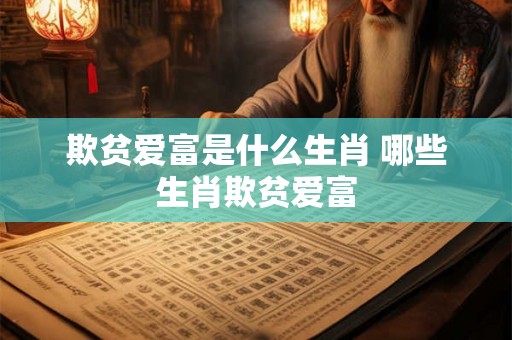 欺贫爱富是什么生肖 哪些生肖欺贫爱富 欺贫爱富是什么生肖 哪些生肖欺贫爱富