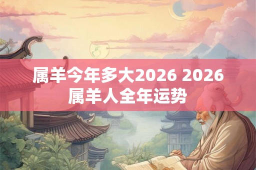 属羊今年多大2026 2026属羊人全年运势