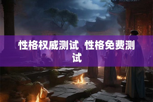 性格权威测试 性格免费测试 性格权威测试 性格免费测试