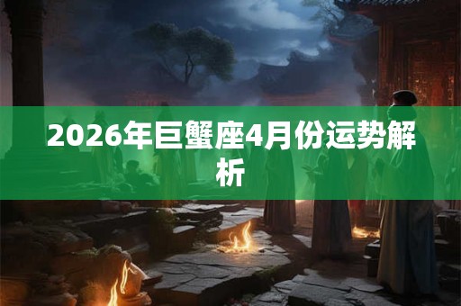 2026年巨蟹座4月份运势解析