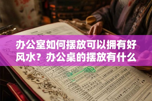 办公室如何摆放可以拥有好风水？办公桌的摆放有什么禁忌？